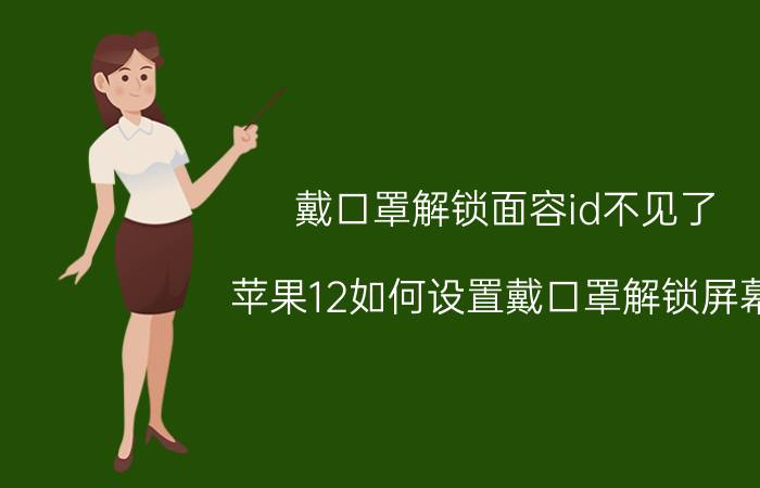 戴口罩解锁面容id不见了 苹果12如何设置戴口罩解锁屏幕？